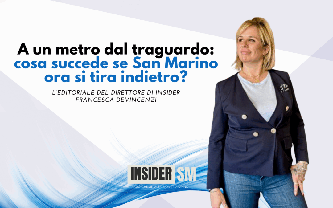 A un metro dal traguardo: cosa succede se San Marino ora si tira indietro? – L’editoriale di Francesca Devincenzi